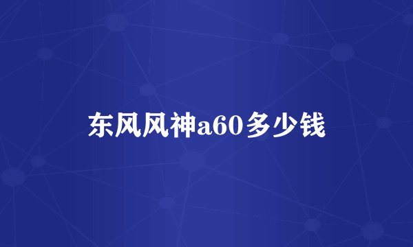 东风风神a60多少钱