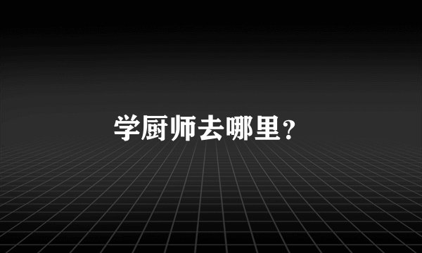 学厨师去哪里？