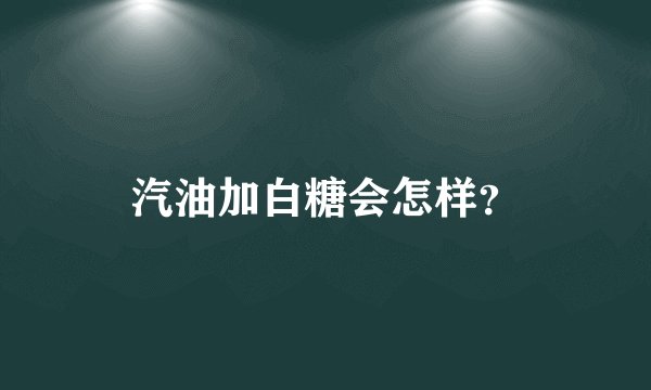 汽油加白糖会怎样？