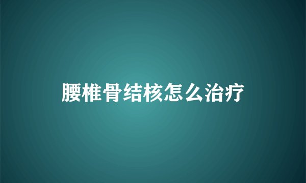 腰椎骨结核怎么治疗