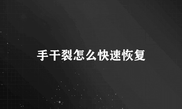 手干裂怎么快速恢复