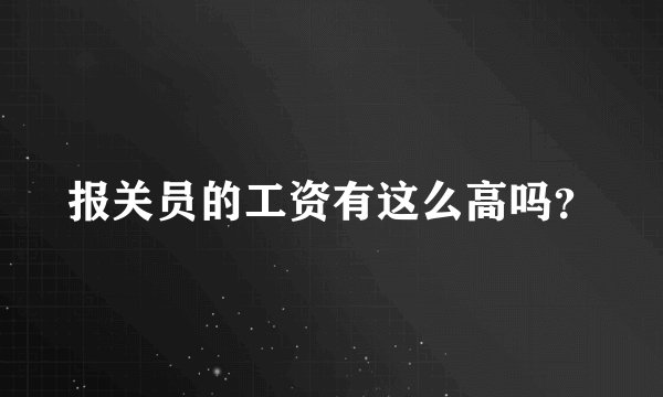 报关员的工资有这么高吗？