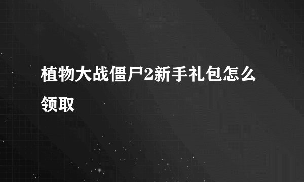 植物大战僵尸2新手礼包怎么领取
