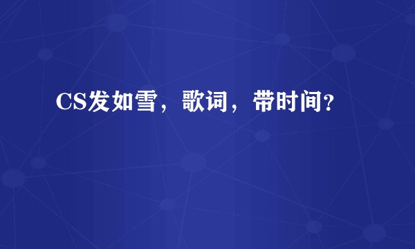 CS发如雪，歌词，带时间？