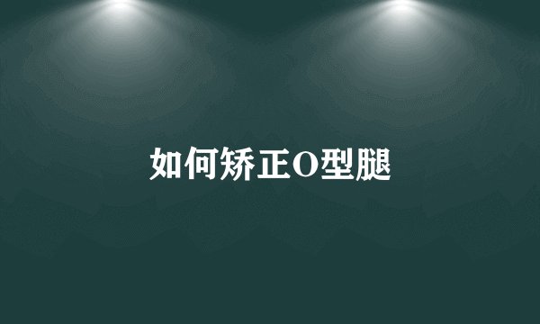 如何矫正O型腿