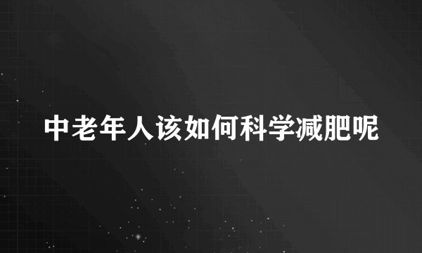 中老年人该如何科学减肥呢