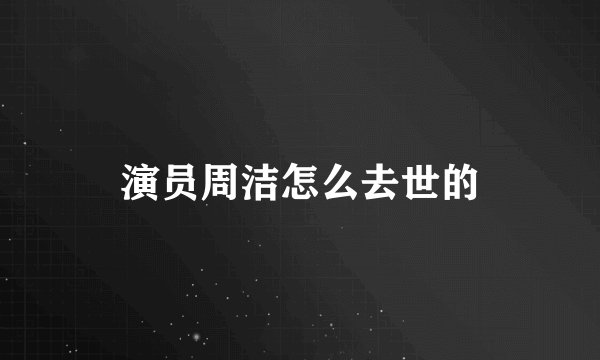 演员周洁怎么去世的