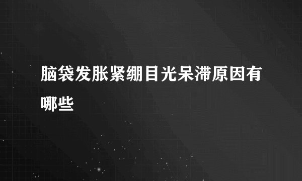 脑袋发胀紧绷目光呆滞原因有哪些
