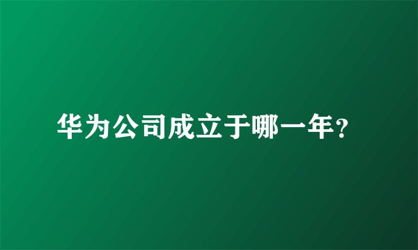 华为公司成立于哪一年？