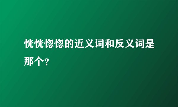 恍恍惚惚的近义词和反义词是那个?