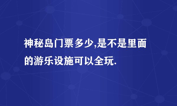 神秘岛门票多少,是不是里面的游乐设施可以全玩.