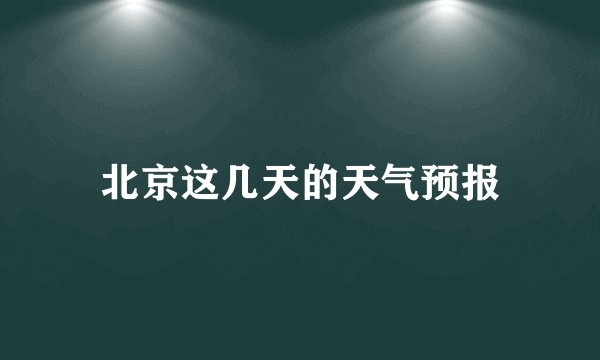 北京这几天的天气预报