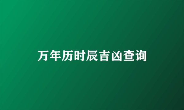 万年历时辰吉凶查询