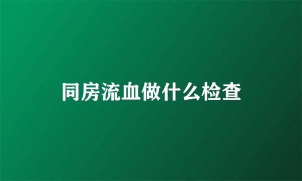 同房流血做什么检查
