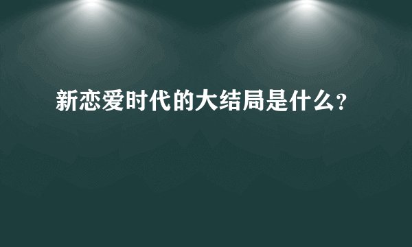 新恋爱时代的大结局是什么？