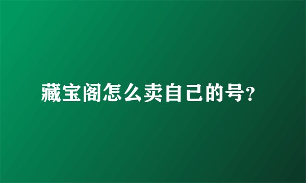 藏宝阁怎么卖自己的号？