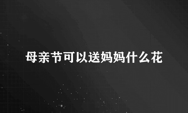 母亲节可以送妈妈什么花