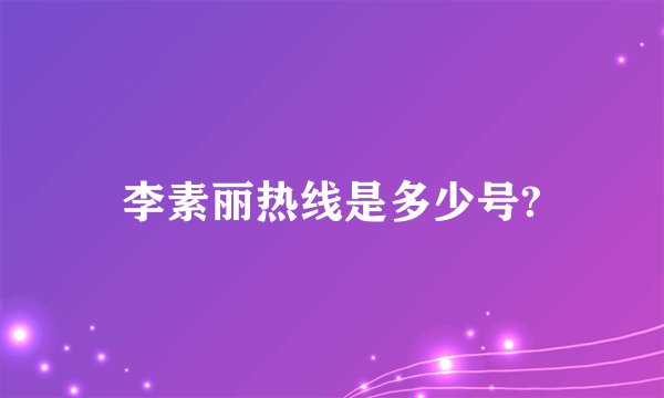 李素丽热线是多少号?