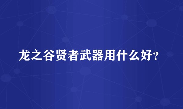 龙之谷贤者武器用什么好？