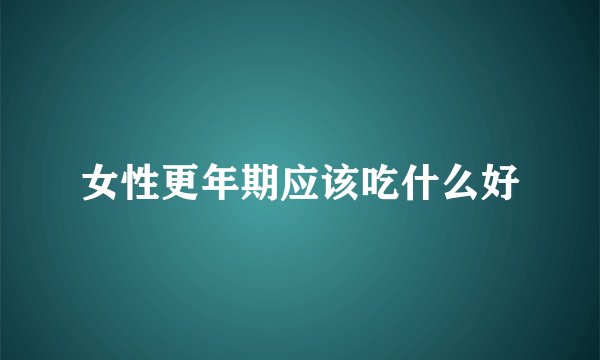 女性更年期应该吃什么好