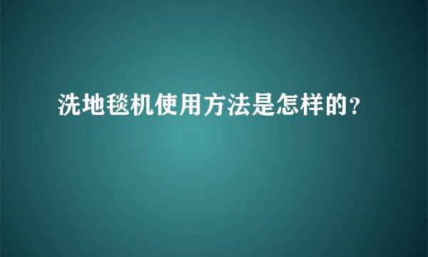 洗地毯机使用方法是怎样的？