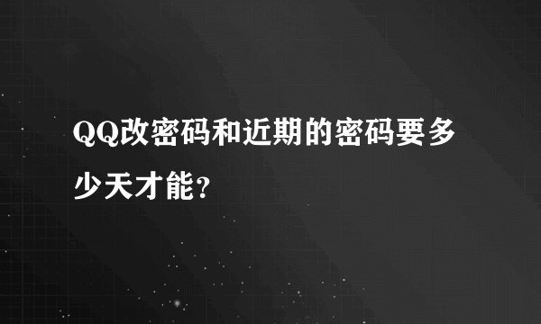 QQ改密码和近期的密码要多少天才能？
