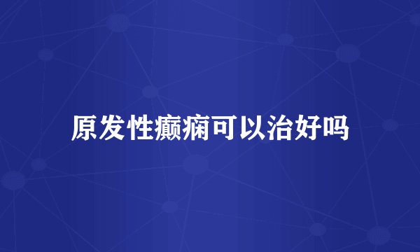 原发性癫痫可以治好吗