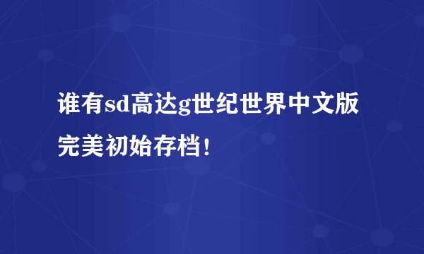 谁有sd高达g世纪世界中文版完美初始存档！