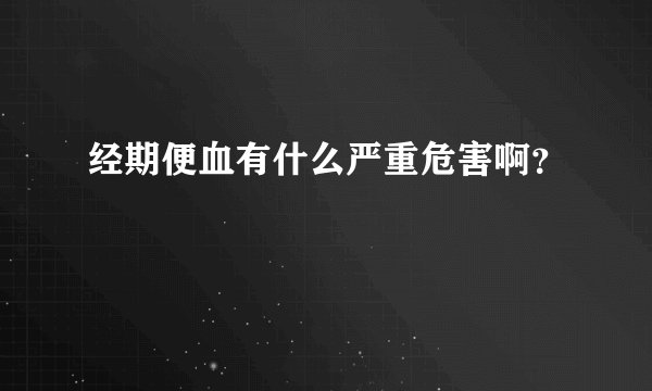 经期便血有什么严重危害啊？