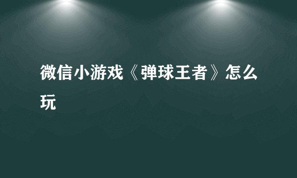 微信小游戏《弹球王者》怎么玩