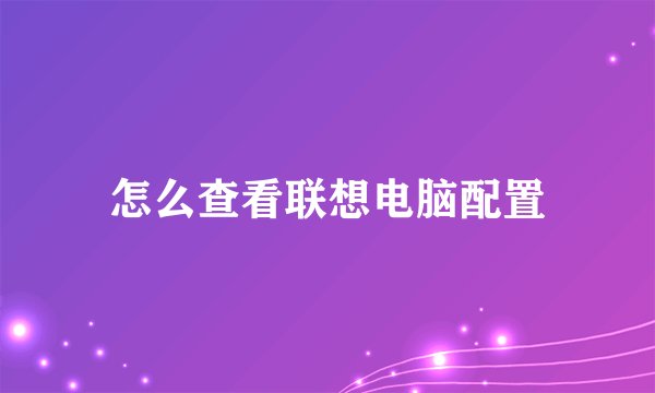 怎么查看联想电脑配置