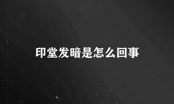 印堂发暗是怎么回事