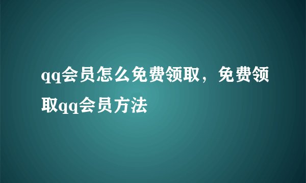 qq会员怎么免费领取，免费领取qq会员方法