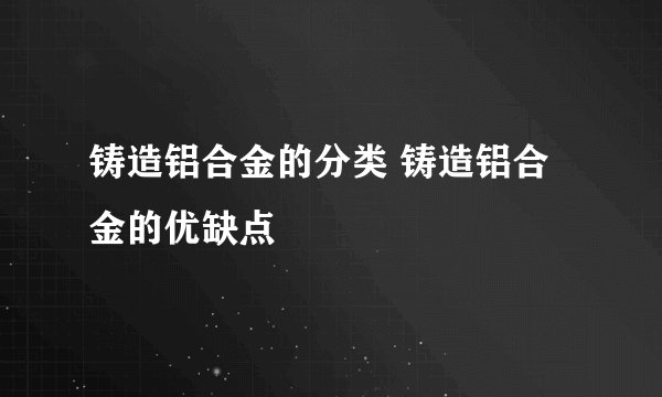 铸造铝合金的分类 铸造铝合金的优缺点