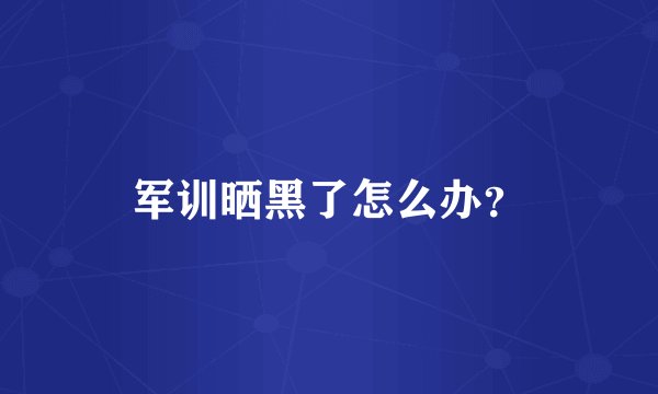 军训晒黑了怎么办？