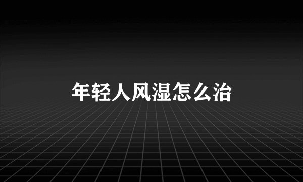 年轻人风湿怎么治