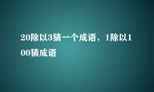 20除以3猜一个成语，1除以100猜成语