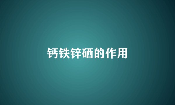 钙铁锌硒的作用
