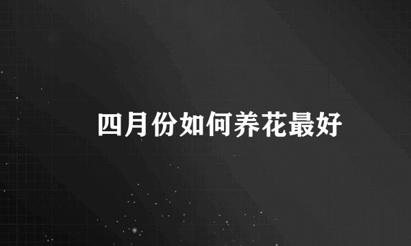 ​四月份如何养花最好