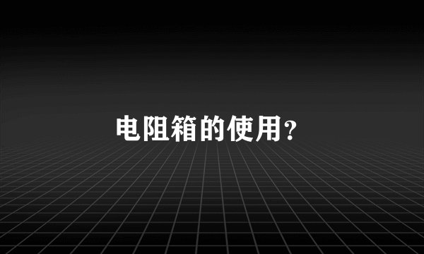 电阻箱的使用？