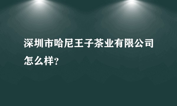 深圳市哈尼王子茶业有限公司怎么样?
