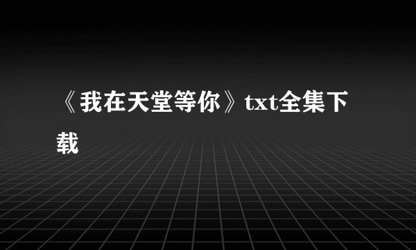 《我在天堂等你》txt全集下载