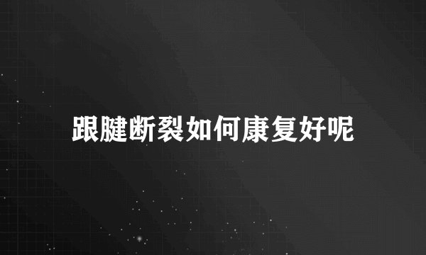 跟腱断裂如何康复好呢