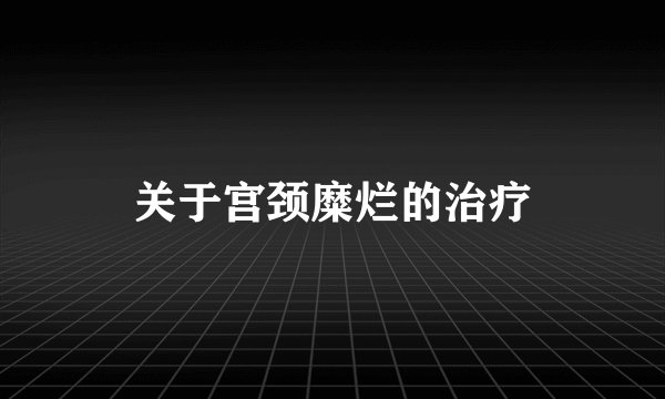 关于宫颈糜烂的治疗