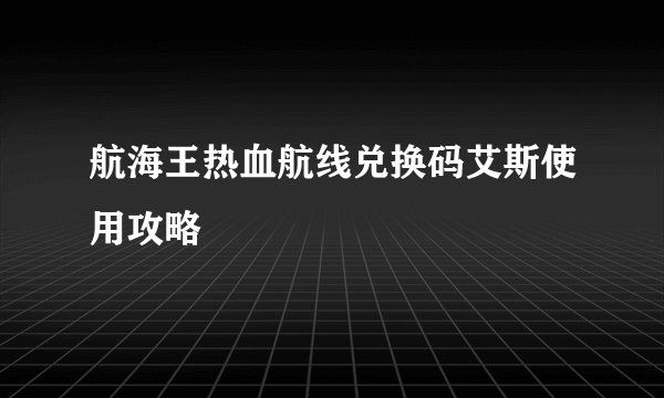 航海王热血航线兑换码艾斯使用攻略