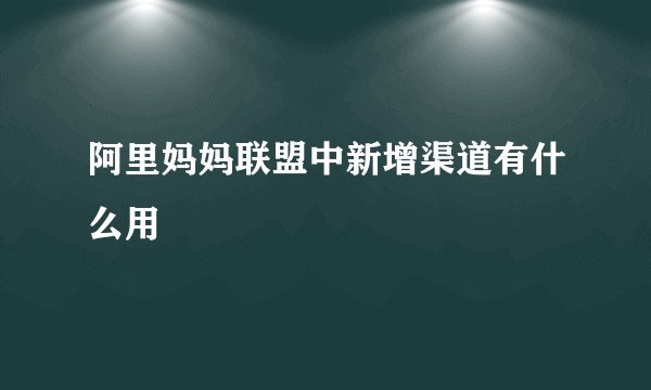 阿里妈妈联盟中新增渠道有什么用