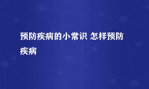 预防疾病的小常识 怎样预防疾病