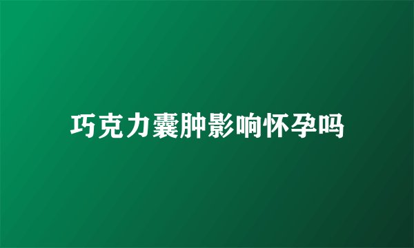 巧克力囊肿影响怀孕吗