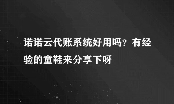 诺诺云代账系统好用吗？有经验的童鞋来分享下呀