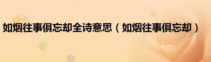如烟往事俱忘却全诗意思（如烟往事俱忘却）